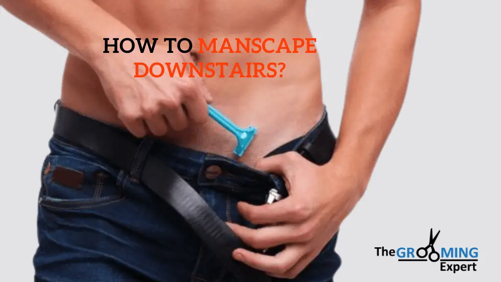 How to manscape downstairs
